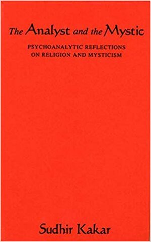 The Analyst and the Mystic: Psychoanalytic Reflections on Religion and Mysticism by Sudhir Kakar