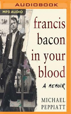 Francis Bacon in Your Blood by Michael Peppiatt