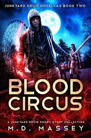 Blood Circus: Junkyard Druid Novellas by M.D. Massey