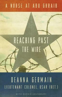 Reaching Past the Wire: A Nurse at Abu Ghraib by Deanna Germain, Connie Lounsbury