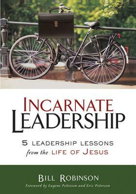 Incarnate Leadership: 5 Leadership Lessons from the Life of Jesus by Bill Robinson