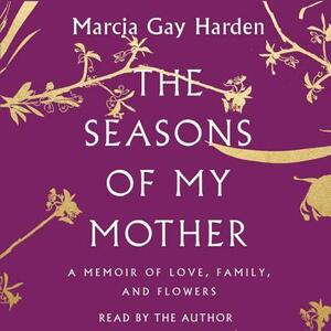 The Seasons of My Mother: A Memoir of Love, Family, and Flowers by 
