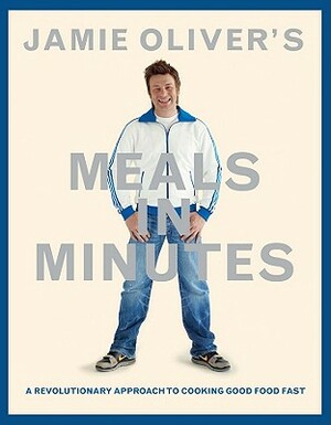Jamie Oliver's Meals in Minutes: A Revolutionary Approach to Cooking Good Food Fast by Jamie Oliver