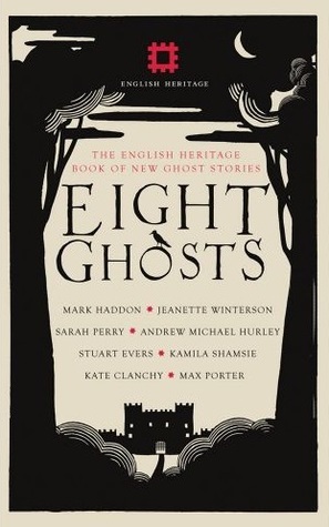 Eight Ghosts: The English Heritage Book of New Ghost Stories by Mark Haddon, Kamila Shamsie, Kate Clanchy, Jeanette Winterson, Sarah Perry, Rowan Routh, Max Porter, Andrew Michael Hurley, Stuart Evers, Andrew Martin