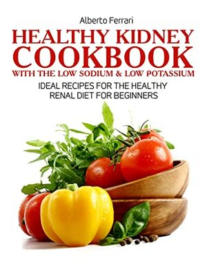 Healthy Kidney Cookbook Renal Diet: Ideal Recipes for the Healthy Renal Diet for Beginners by Alberto Ferrari