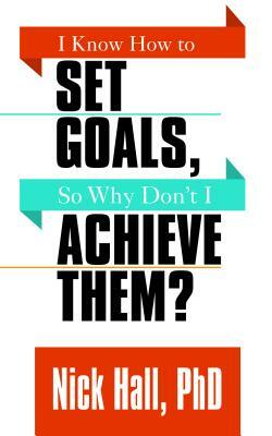 I Know How to Set Goals So Why Don't I Achieve Them? by Nick Hall