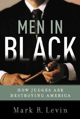 Men in Black: How Judges are Destroying America by Mark R. Levin