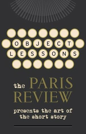 Object Lessons: The Paris Review Presents the Art of the Short Story by Various