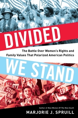 Divided We Stand: The Battle Over Women's Rights and Family Values That Polarized American Politics by Marjorie J. Spruill