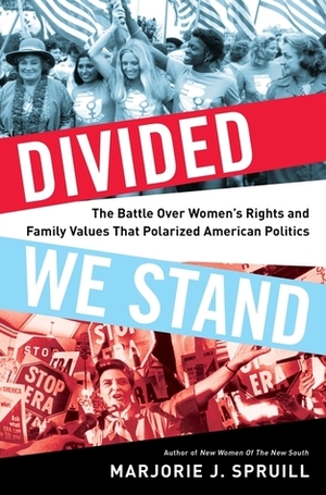 Divided We Stand: The Battle Over Women's Rights and Family Values That Polarized American Politics by Marjorie J. Spruill