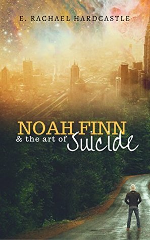 Noah Finn & the Art of Suicide by E. Rachael Hardcastle