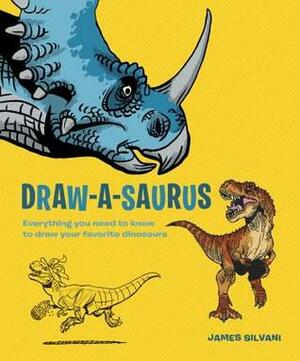 Draw-A-Saurus: Everything You Need to Know to Draw Your Favorite Dinosaurs by James Silvani