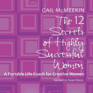 The 12 Secrets of Highly Successful Women: A Portable Life Coach for Creative Women by Gail McMeekin