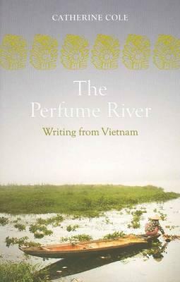 The Perfume River: An Anthology of Writing from Vietnam by Catherine Cole