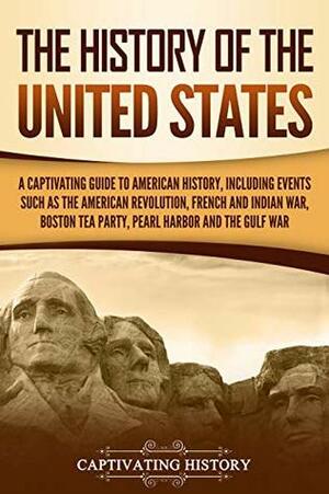 The History of the United States: A Captivating Guide to American History, Including Events Such as the American Revolution, French and Indian War, Boston Tea Party, Pearl Harbor, and the Gulf War by Captivating History