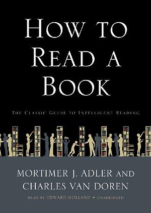 How to Read a Book: The Classic Guide to Intelligent Reading by Charles Van Doren, Mortimer J. Adler