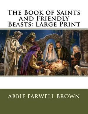 The Book of Saints and Friendly Beasts: Large Print by Abbie Farwell Brown