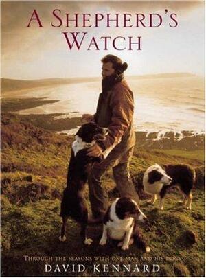 A Shepherd's Watch: Through The Seasons With One Man And His Dogs by David Kennard, David Kennard