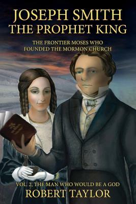 Joseph Smith the Prophet King: The Frontier Moses Who Founded the Mormon Church by Robert W. Taylor