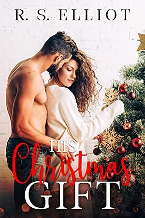 His Christmas Gift: An Enemies to Lovers Holiday Romance by R.S. Elliot