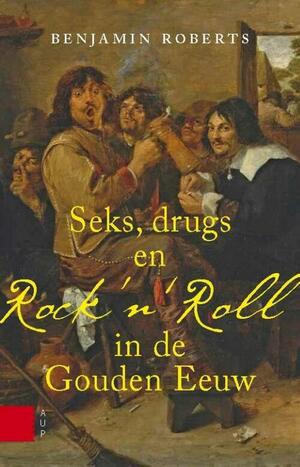 Seks, Drugs en Rock 'n Roll in de Gouden Eeuw by Benjamin B. Roberts