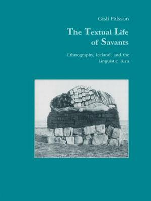 The Textual Life of Savants: Ethnography, Iceland, and the Linguistic Turn by Gísli Pálsson