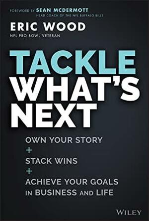 Tackle What's Next: Own Your Story, Stack Wins, and Achieve Your Goals in Business and Life by Eric Wood