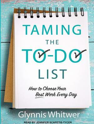 Taming the To-Do List: How to Choose Your Best Work Every Day by Glynnis Whitwer