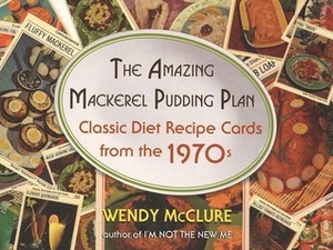 The Amazing Mackerel Pudding Plan: Classic Diet Recipe Cards from the 1970s by Wendy McClure