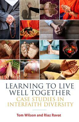 Learning to Live Well Together: Case Studies in Interfaith Diversity by Riaz Ravat, Tom Wilson