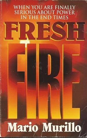 Fresh Fire: When You Are Finally Serious About Power In The End Times by Mario Murillo, Mario Murillo