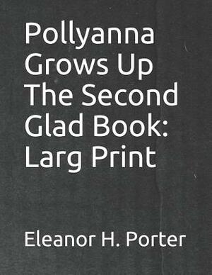 Pollyanna Grows Up the Second Glad Book: Larg Print by Eleanor H. Porter