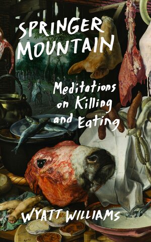 Springer Mountain: Meditations on Killing and Eating by Wyatt Williams