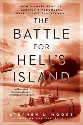 The Battle for Hell's Island: How a Small Band of Carrier Dive-Bombers Helped Save Guadalcanal by Stephen L. Moore