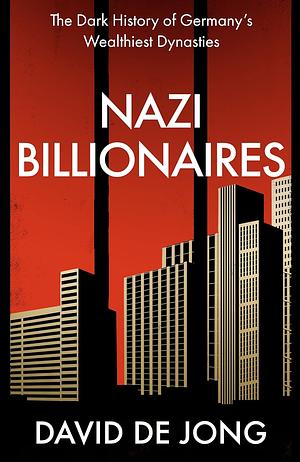 Nazi Billionaires: The Dark History of Germany's Wealthiest Dynasties by David de Jong