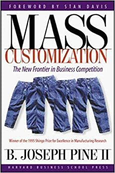 Mass Customization: The New Frontier in Business Competition by B. Joseph Pine II