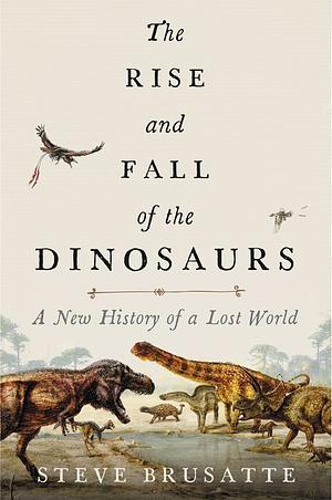 The Rise and Fall of the Dinosaurs: A New History of a Lost World: The Definitive Dinosaur Encyclopedia with Stunning Illustrations, Embark on a Prehistoric Quest! by Steve Brusatte