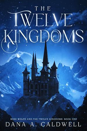 The Twelve Kingdoms by Dana A. Caldwell, Dana A. Caldwell