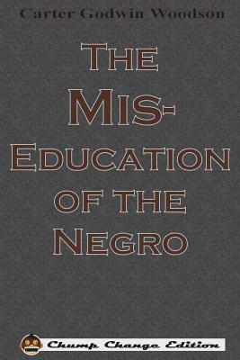 The Mis-Education of the Negro (Chump Change Edition) by Carter Godwin Woodson