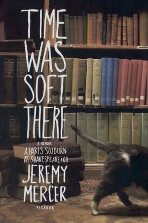 Time Was Soft There: A Paris Sojourn at Shakespeare & Co. by Jeremy Mercer
