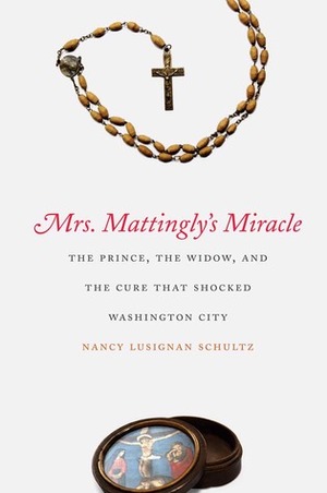 Mrs. Mattingly's Miracle: The Prince, the Widow, and the Cure That Shocked Washington City by Nancy Lusignan Schultz