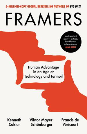 Framers: How Humans Can Thrive in the Age of the Machine by Francis de Véricourt, Kenneth Cukier, Viktor Mayer-Schoenberger