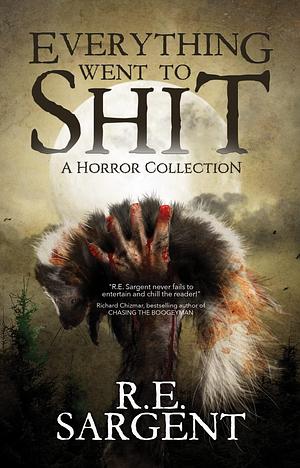 Everything Went to Shit: A Horror Collection by R.E. Sargent, R.E. Sargent