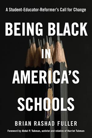 Being Black in America's Schools: A Student-Educator-Reformer's Call for Change by Brian Rashad Fuller