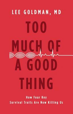 Too Much of a Good Thing: How Four Key Survival Traits Are Now Killing Us by Lee Goldman