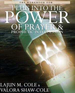The Workbook of Plug Into the Power of Prayer and Prophetic Intercession by Lajun M. Cole Sr, Valora Shaw-Cole