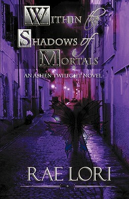 Within the Shadows of Mortals by Rae Lori