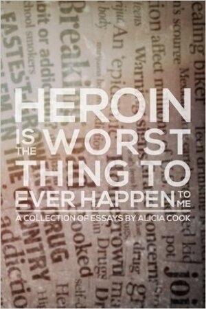 Heroin is the Worst Thing to Ever Happen to Me by Alicia Cook