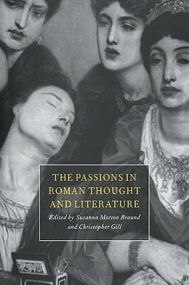 The Passions in Roman Thought and Literature by Susanna Morton Braund, Christopher Gill
