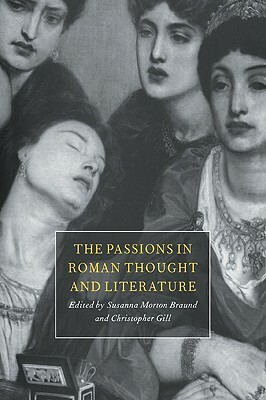 The Passions in Roman Thought and Literature by Christopher Gill, Susanna Morton Braund